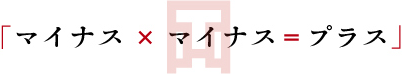 「マイナス×マイナス=プラス」