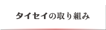タイセイの取り組み